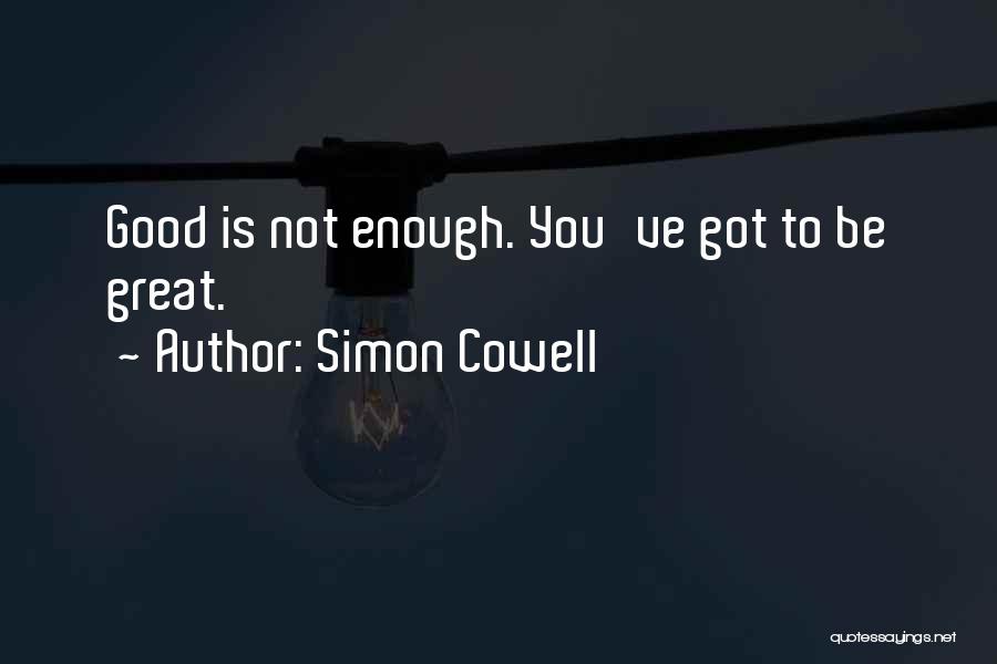 Simon Cowell Quotes: Good Is Not Enough. You've Got To Be Great.