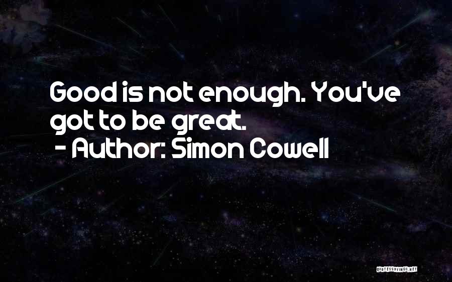 Simon Cowell Quotes: Good Is Not Enough. You've Got To Be Great.