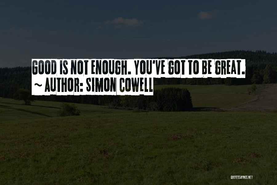 Simon Cowell Quotes: Good Is Not Enough. You've Got To Be Great.