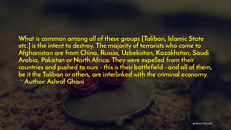 Ashraf Ghani Quotes: What Is Common Among All Of These Groups [taliban, Islamic State Etc.] Is The Intent To Destroy. The Majority Of