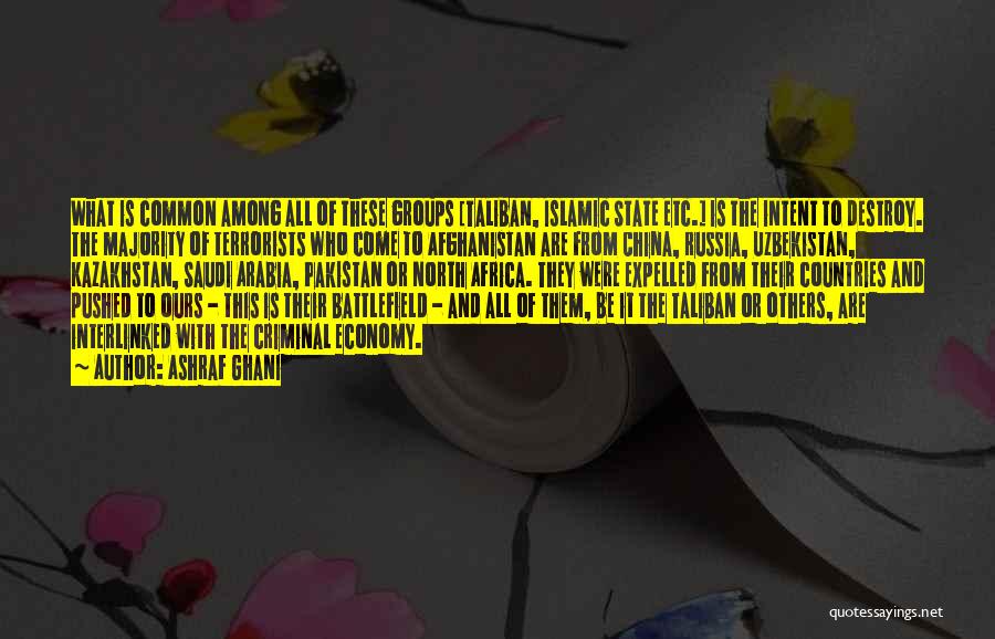 Ashraf Ghani Quotes: What Is Common Among All Of These Groups [taliban, Islamic State Etc.] Is The Intent To Destroy. The Majority Of