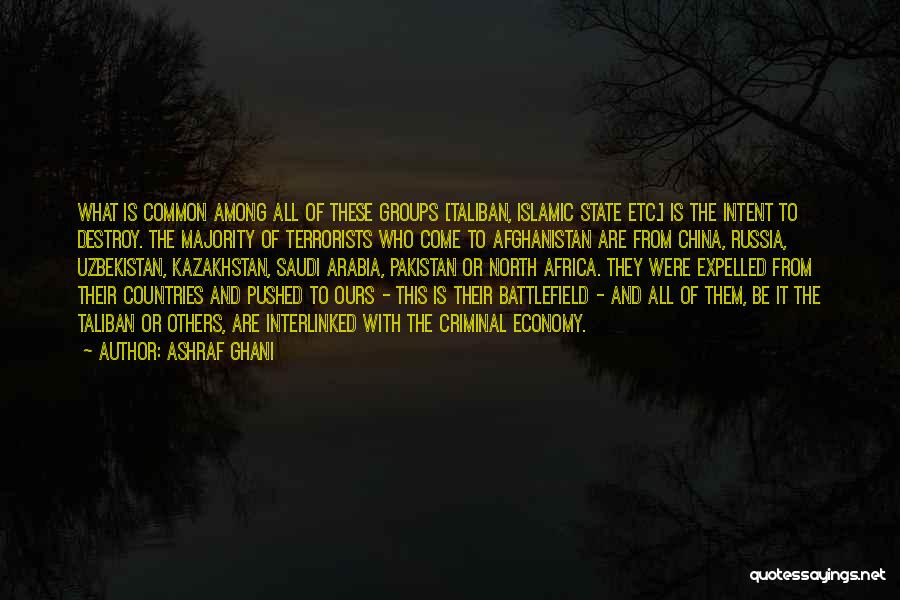 Ashraf Ghani Quotes: What Is Common Among All Of These Groups [taliban, Islamic State Etc.] Is The Intent To Destroy. The Majority Of
