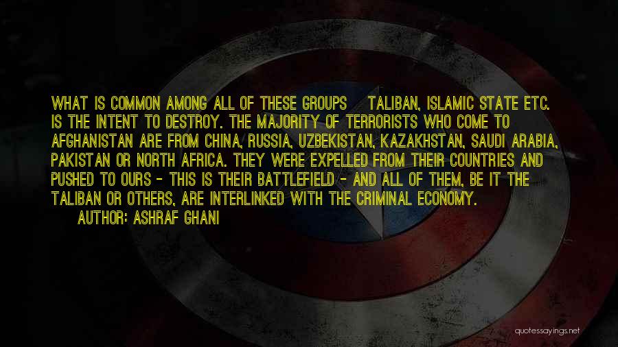 Ashraf Ghani Quotes: What Is Common Among All Of These Groups [taliban, Islamic State Etc.] Is The Intent To Destroy. The Majority Of