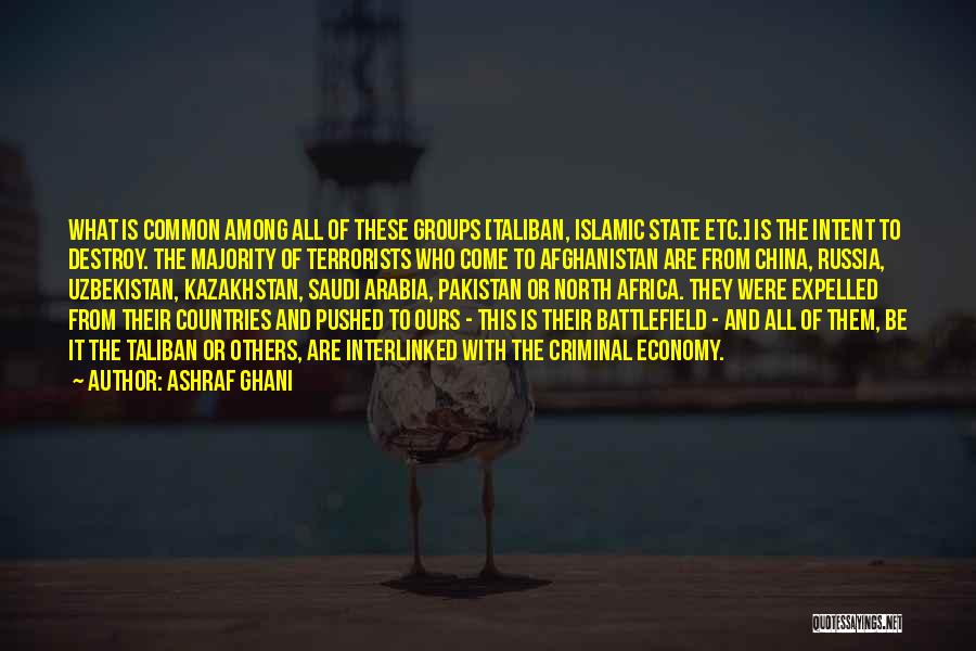 Ashraf Ghani Quotes: What Is Common Among All Of These Groups [taliban, Islamic State Etc.] Is The Intent To Destroy. The Majority Of