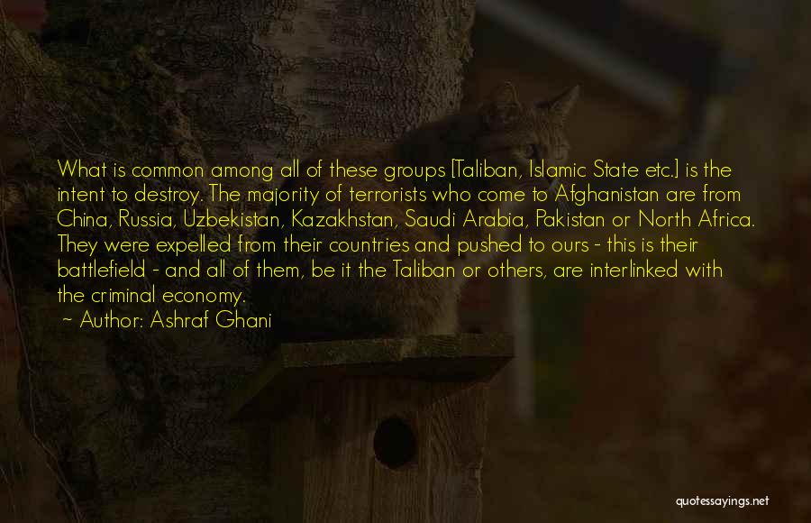 Ashraf Ghani Quotes: What Is Common Among All Of These Groups [taliban, Islamic State Etc.] Is The Intent To Destroy. The Majority Of