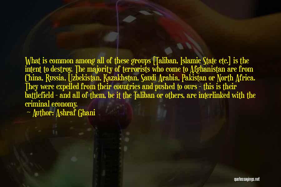 Ashraf Ghani Quotes: What Is Common Among All Of These Groups [taliban, Islamic State Etc.] Is The Intent To Destroy. The Majority Of