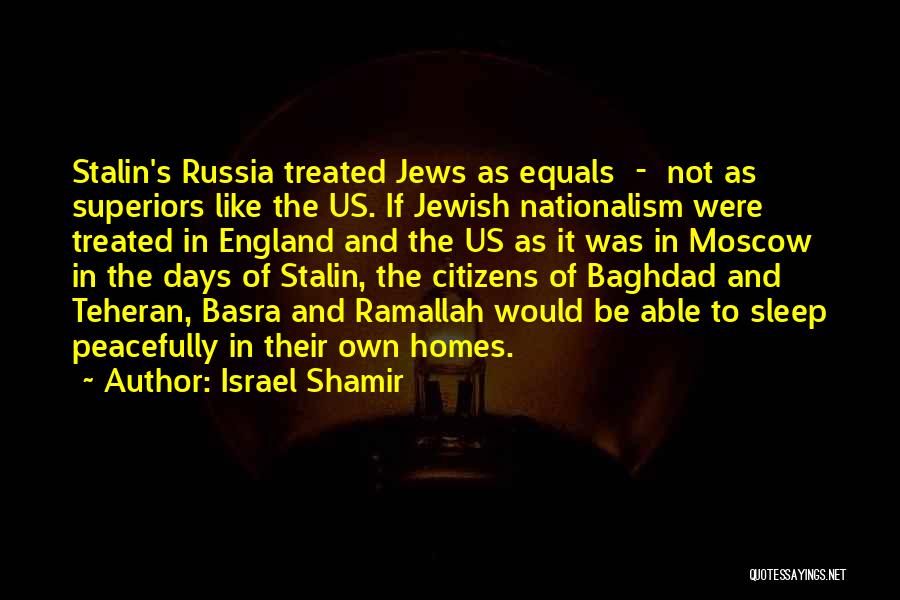Israel Shamir Quotes: Stalin's Russia Treated Jews As Equals - Not As Superiors Like The Us. If Jewish Nationalism Were Treated In England