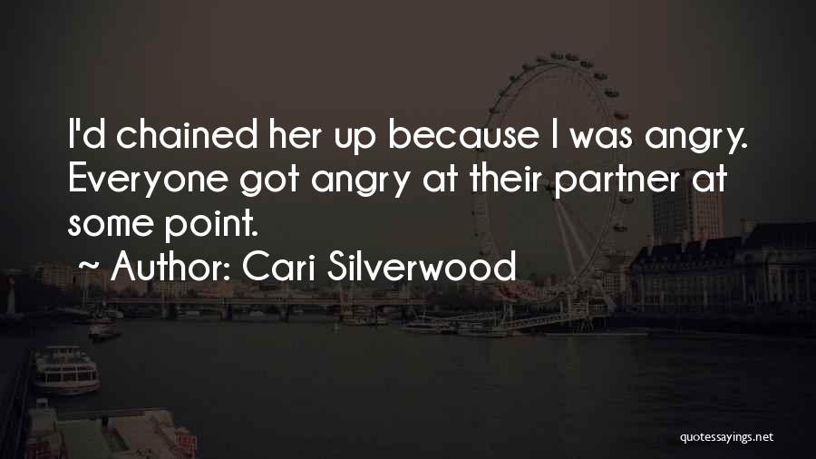 Cari Silverwood Quotes: I'd Chained Her Up Because I Was Angry. Everyone Got Angry At Their Partner At Some Point.