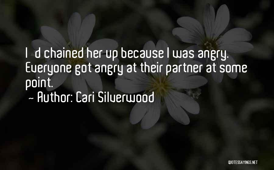 Cari Silverwood Quotes: I'd Chained Her Up Because I Was Angry. Everyone Got Angry At Their Partner At Some Point.