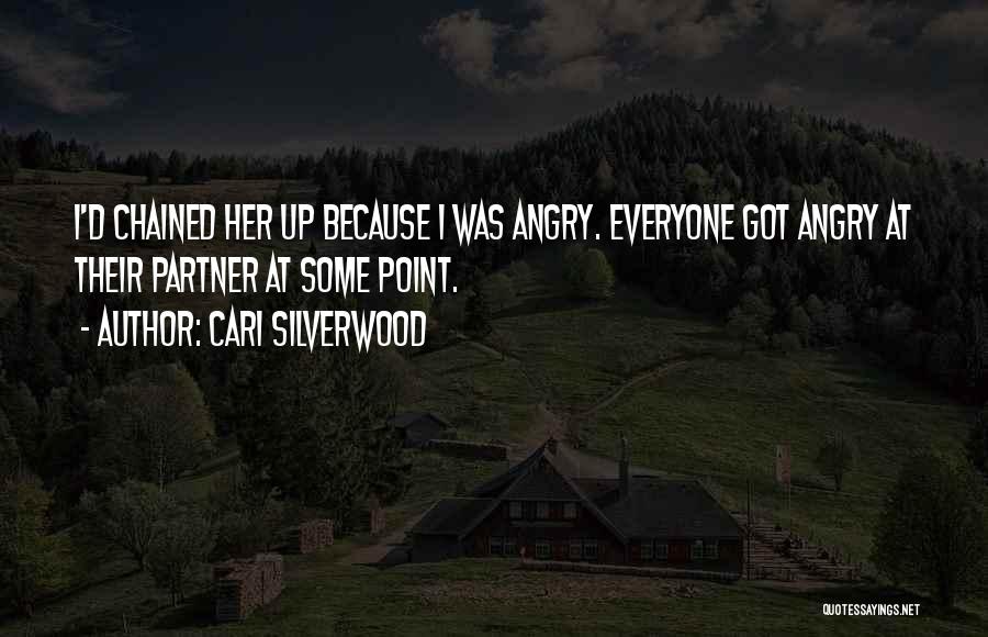 Cari Silverwood Quotes: I'd Chained Her Up Because I Was Angry. Everyone Got Angry At Their Partner At Some Point.