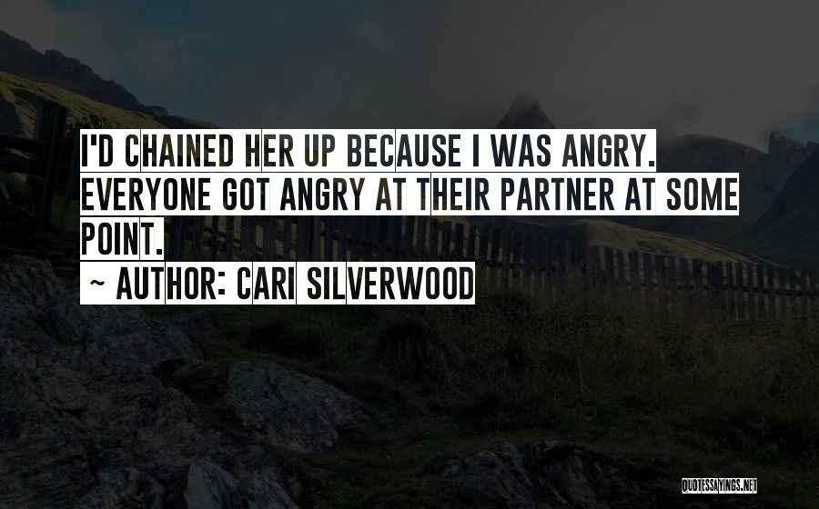 Cari Silverwood Quotes: I'd Chained Her Up Because I Was Angry. Everyone Got Angry At Their Partner At Some Point.