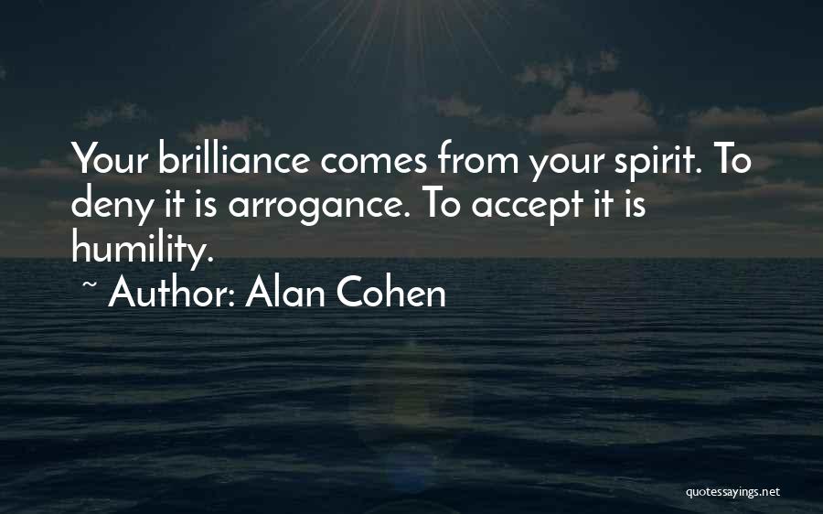 Alan Cohen Quotes: Your Brilliance Comes From Your Spirit. To Deny It Is Arrogance. To Accept It Is Humility.