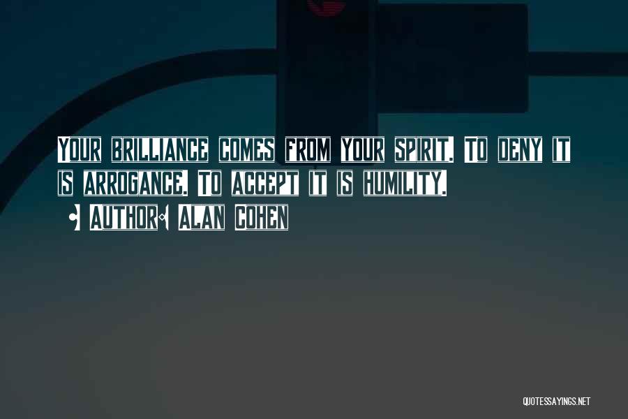 Alan Cohen Quotes: Your Brilliance Comes From Your Spirit. To Deny It Is Arrogance. To Accept It Is Humility.