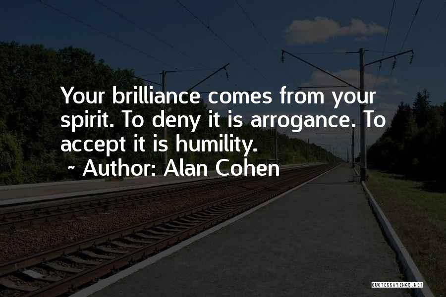 Alan Cohen Quotes: Your Brilliance Comes From Your Spirit. To Deny It Is Arrogance. To Accept It Is Humility.