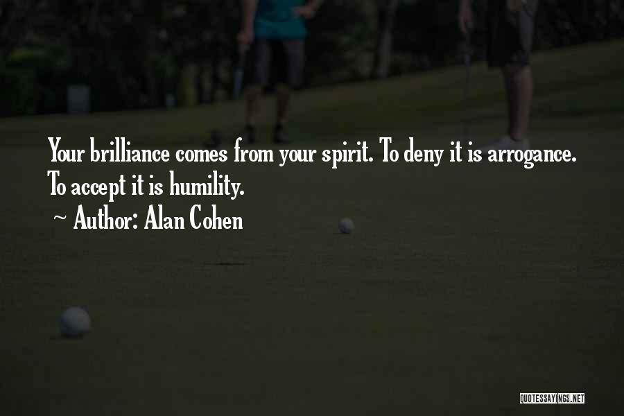 Alan Cohen Quotes: Your Brilliance Comes From Your Spirit. To Deny It Is Arrogance. To Accept It Is Humility.