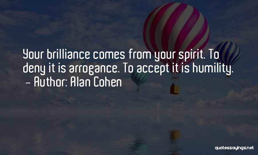 Alan Cohen Quotes: Your Brilliance Comes From Your Spirit. To Deny It Is Arrogance. To Accept It Is Humility.