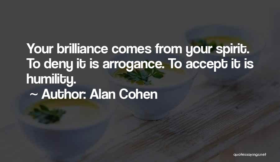 Alan Cohen Quotes: Your Brilliance Comes From Your Spirit. To Deny It Is Arrogance. To Accept It Is Humility.