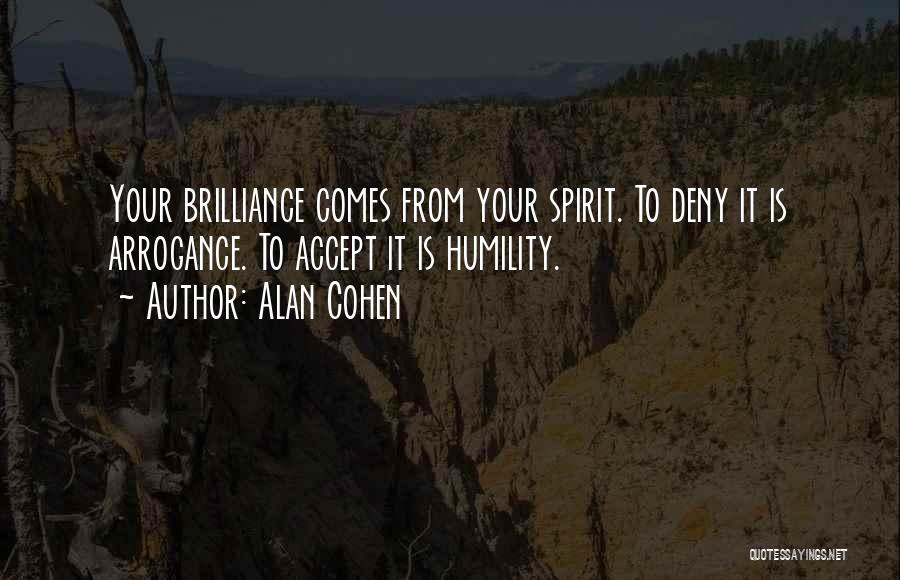 Alan Cohen Quotes: Your Brilliance Comes From Your Spirit. To Deny It Is Arrogance. To Accept It Is Humility.