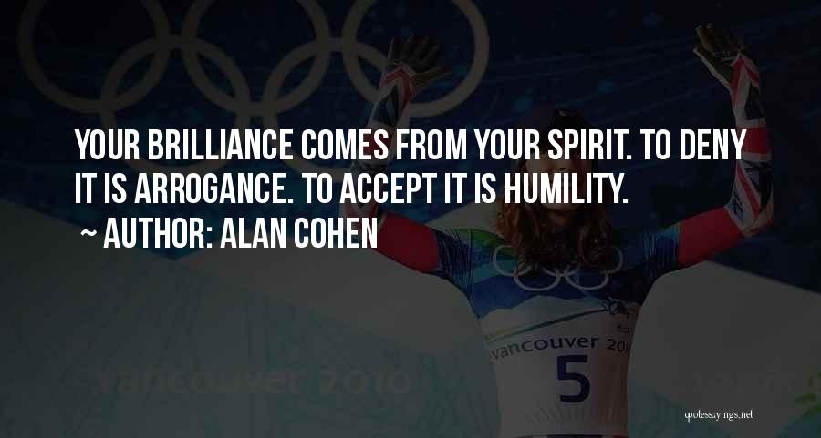 Alan Cohen Quotes: Your Brilliance Comes From Your Spirit. To Deny It Is Arrogance. To Accept It Is Humility.