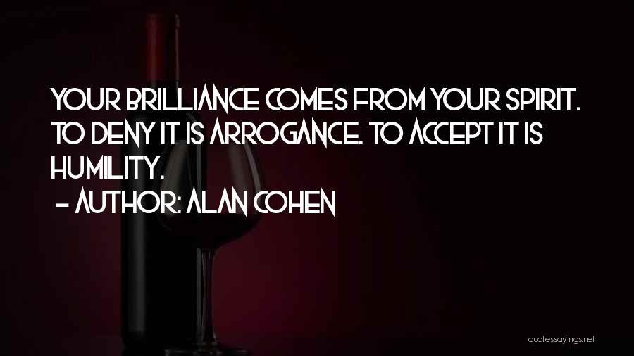 Alan Cohen Quotes: Your Brilliance Comes From Your Spirit. To Deny It Is Arrogance. To Accept It Is Humility.