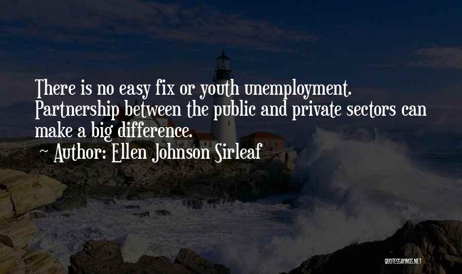 Ellen Johnson Sirleaf Quotes: There Is No Easy Fix Or Youth Unemployment. Partnership Between The Public And Private Sectors Can Make A Big Difference.