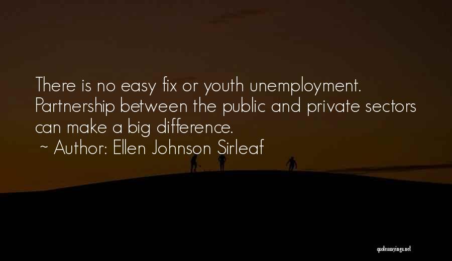 Ellen Johnson Sirleaf Quotes: There Is No Easy Fix Or Youth Unemployment. Partnership Between The Public And Private Sectors Can Make A Big Difference.