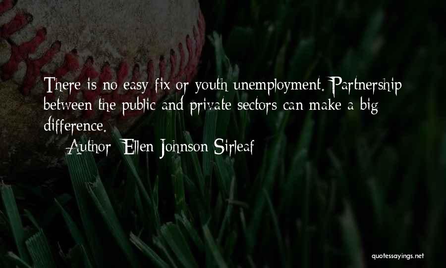 Ellen Johnson Sirleaf Quotes: There Is No Easy Fix Or Youth Unemployment. Partnership Between The Public And Private Sectors Can Make A Big Difference.