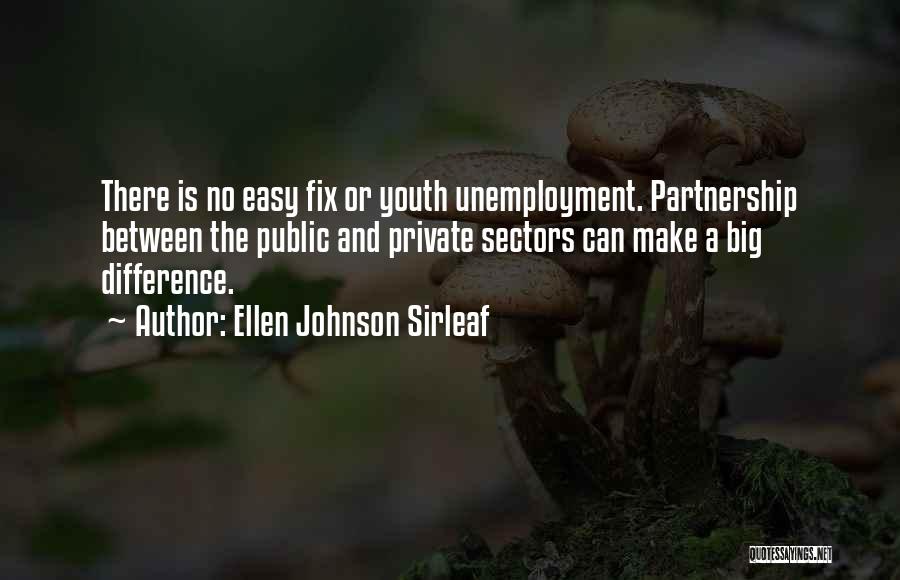 Ellen Johnson Sirleaf Quotes: There Is No Easy Fix Or Youth Unemployment. Partnership Between The Public And Private Sectors Can Make A Big Difference.