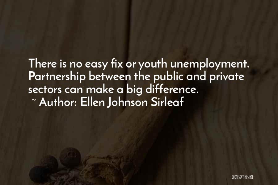 Ellen Johnson Sirleaf Quotes: There Is No Easy Fix Or Youth Unemployment. Partnership Between The Public And Private Sectors Can Make A Big Difference.