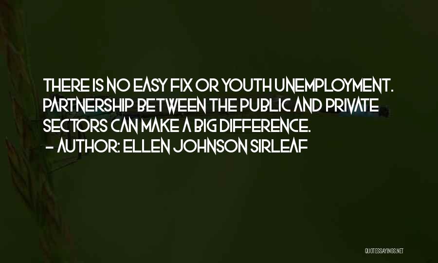 Ellen Johnson Sirleaf Quotes: There Is No Easy Fix Or Youth Unemployment. Partnership Between The Public And Private Sectors Can Make A Big Difference.