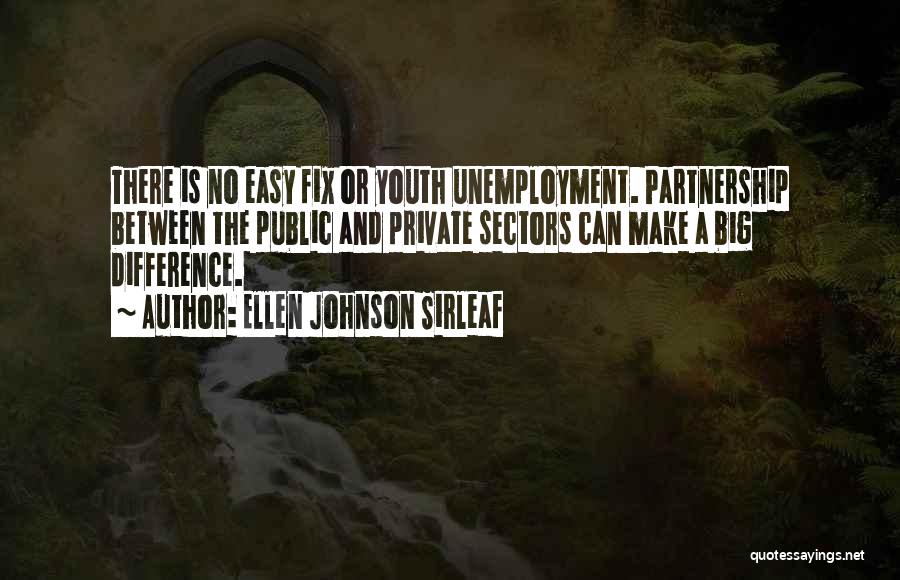 Ellen Johnson Sirleaf Quotes: There Is No Easy Fix Or Youth Unemployment. Partnership Between The Public And Private Sectors Can Make A Big Difference.