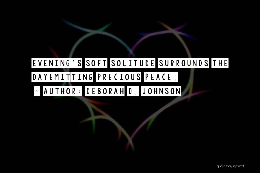 Deborah D. Johnson Quotes: Evening's Soft Solitude Surrounds The Dayemitting Precious Peace.
