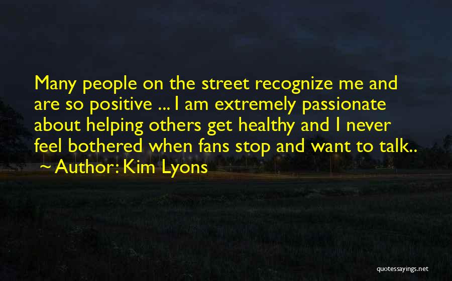 Kim Lyons Quotes: Many People On The Street Recognize Me And Are So Positive ... I Am Extremely Passionate About Helping Others Get