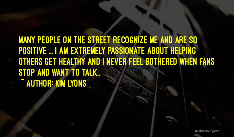 Kim Lyons Quotes: Many People On The Street Recognize Me And Are So Positive ... I Am Extremely Passionate About Helping Others Get