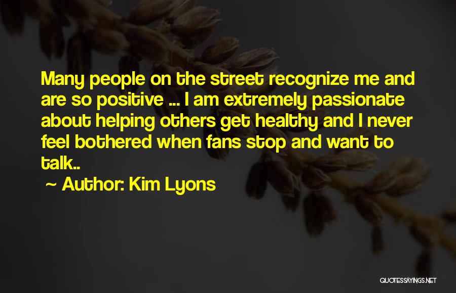 Kim Lyons Quotes: Many People On The Street Recognize Me And Are So Positive ... I Am Extremely Passionate About Helping Others Get