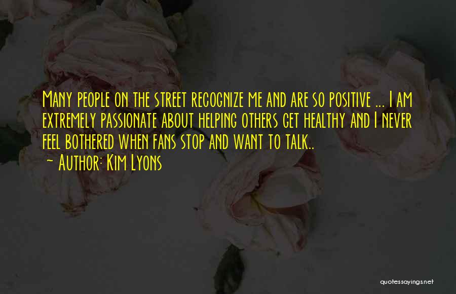 Kim Lyons Quotes: Many People On The Street Recognize Me And Are So Positive ... I Am Extremely Passionate About Helping Others Get