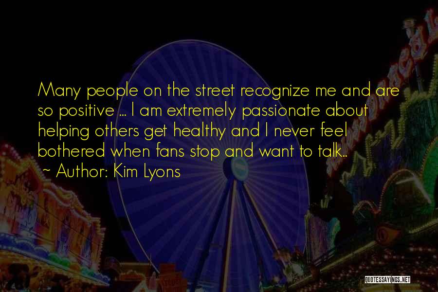 Kim Lyons Quotes: Many People On The Street Recognize Me And Are So Positive ... I Am Extremely Passionate About Helping Others Get