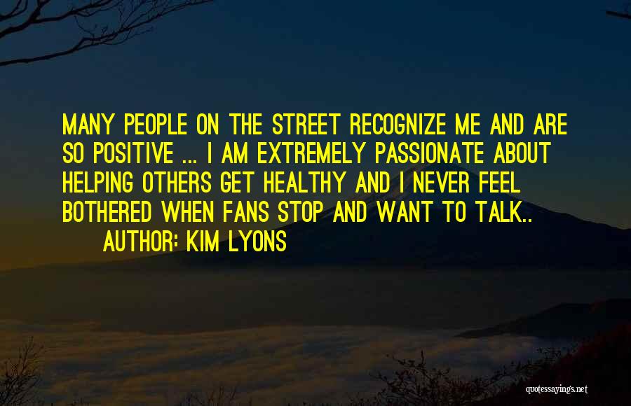 Kim Lyons Quotes: Many People On The Street Recognize Me And Are So Positive ... I Am Extremely Passionate About Helping Others Get