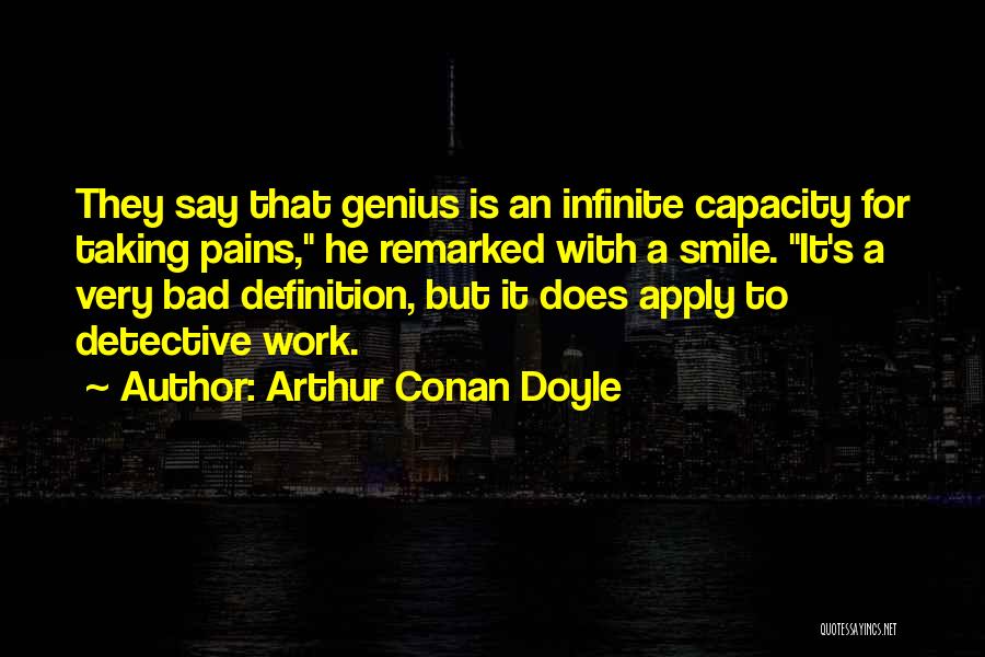 Arthur Conan Doyle Quotes: They Say That Genius Is An Infinite Capacity For Taking Pains, He Remarked With A Smile. It's A Very Bad