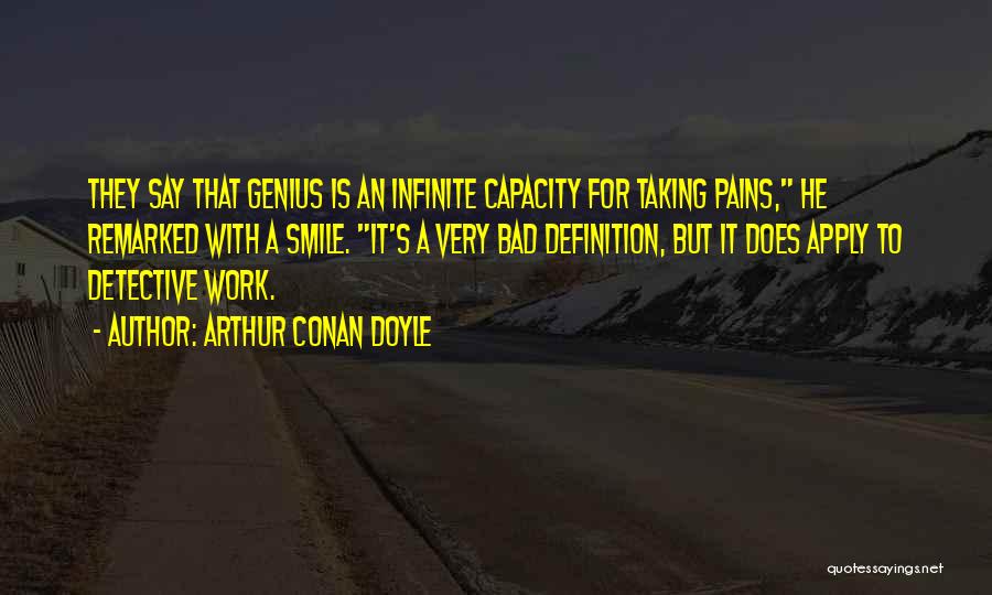 Arthur Conan Doyle Quotes: They Say That Genius Is An Infinite Capacity For Taking Pains, He Remarked With A Smile. It's A Very Bad