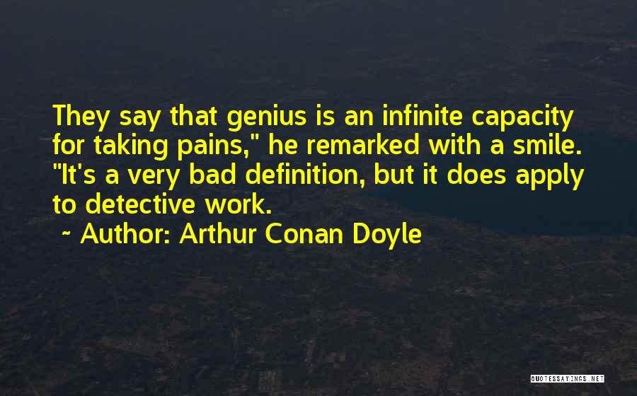 Arthur Conan Doyle Quotes: They Say That Genius Is An Infinite Capacity For Taking Pains, He Remarked With A Smile. It's A Very Bad