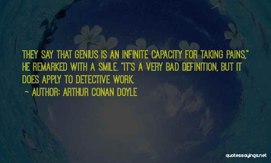 Arthur Conan Doyle Quotes: They Say That Genius Is An Infinite Capacity For Taking Pains, He Remarked With A Smile. It's A Very Bad