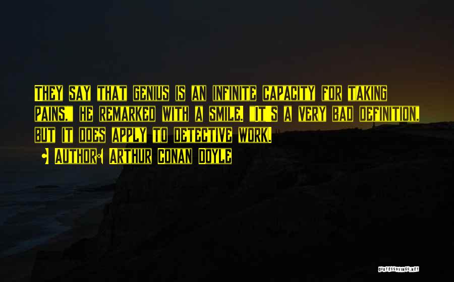 Arthur Conan Doyle Quotes: They Say That Genius Is An Infinite Capacity For Taking Pains, He Remarked With A Smile. It's A Very Bad