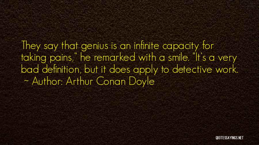 Arthur Conan Doyle Quotes: They Say That Genius Is An Infinite Capacity For Taking Pains, He Remarked With A Smile. It's A Very Bad