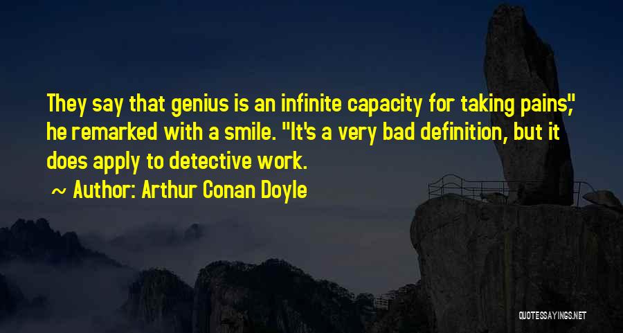 Arthur Conan Doyle Quotes: They Say That Genius Is An Infinite Capacity For Taking Pains, He Remarked With A Smile. It's A Very Bad