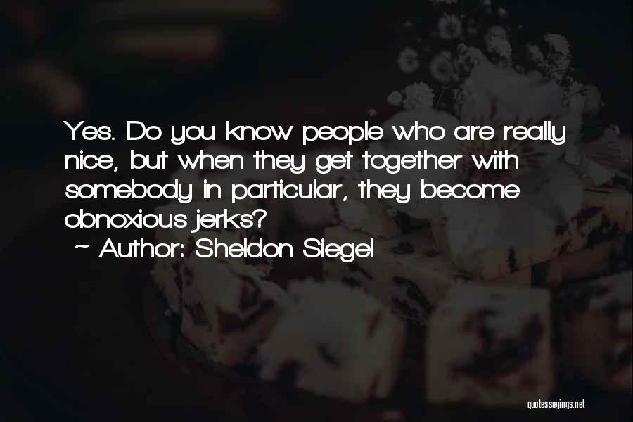 Sheldon Siegel Quotes: Yes. Do You Know People Who Are Really Nice, But When They Get Together With Somebody In Particular, They Become
