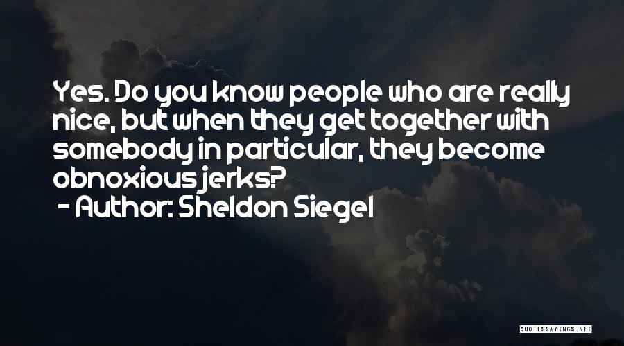 Sheldon Siegel Quotes: Yes. Do You Know People Who Are Really Nice, But When They Get Together With Somebody In Particular, They Become