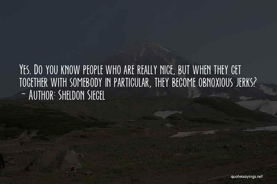 Sheldon Siegel Quotes: Yes. Do You Know People Who Are Really Nice, But When They Get Together With Somebody In Particular, They Become
