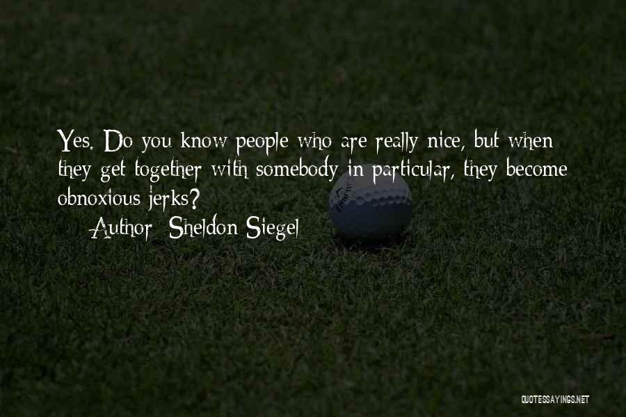 Sheldon Siegel Quotes: Yes. Do You Know People Who Are Really Nice, But When They Get Together With Somebody In Particular, They Become