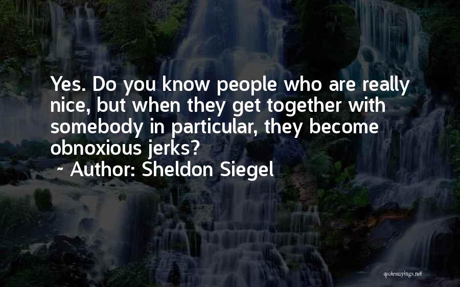 Sheldon Siegel Quotes: Yes. Do You Know People Who Are Really Nice, But When They Get Together With Somebody In Particular, They Become